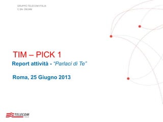 GRUPPO TELECOM ITALIA
C.SN- DM.MM
TIM – PICK 1
Report attività - “Parlaci di Te”
Roma, 25 Giugno 2013
 