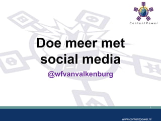 1
www.contentpower.nl
Doe meer met
social media
@wfvanvalkenburg
 