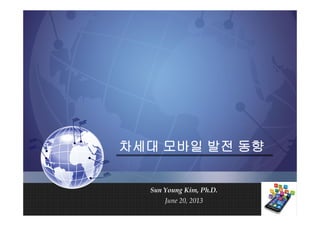 차세대차세대차세대차세대 모바일모바일모바일모바일 발전발전발전발전 동향동향동향동향
Sun Young Kim, Ph.D.
June 20, 2013
 