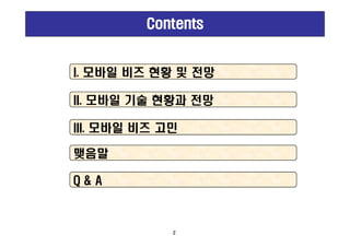 ContentsContentsContentsContents
III. 모바일 비즈 고민III. 모바일 비즈 고민
II. 모바일 기술 현황과 전망II. 모바일 기술 현황과 전망
I. 모바일 비즈 현황 및 전망I. 모바일 비즈 현황 및 전망
III. 모바일 비즈 고민III. 모바일 비즈 고민
맺음말맺음말
Q & AQ & A
2
 
