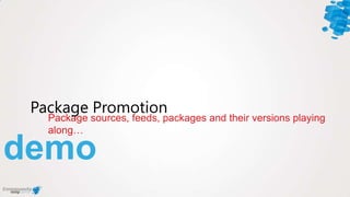 demo
Package sources, feeds, packages and their versions playing
along…
Package Promotion
 