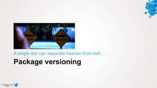 Package versioning
A single dot can separate heaven from hell…
 