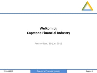 28 juni 2013 Pagina: 1Capstone Financial Industry
Welkom bij
Capstone Financial Industry
Amsterdam, 20 juni 2013
 