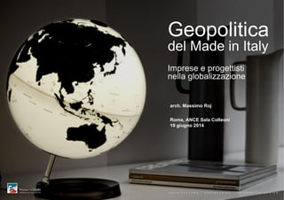 Geopolitica
del Made in Italy
Imprese e progettisti
nella globalizzazione
arch. Massimo Roj
Roma, ANCE Sala Colleoni
19 giugno 2014
A R C H I T E C T U R E - E N G I N E E R I N G - I N T E G R A T E D D E S I G N
 