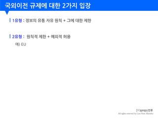 All rights reserved by Law Firm Minwho
국외이전 규제에 대한 2가지 입장
2유형 : 원칙적 제한 + 예외적 허용
예) EU
1유형 : 정보의 유통 자유 원칙 + 그에 대한 제한
 