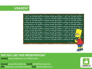 DID YOU LIKE THIS PRESENTATION?
[slides] www.slideshare.com/ilikemedia
[www] www.ilikemedia.be [mail] info@ilikemedia.be
[fb] facebook.com/ilikemedia.be [tw] @kristofdhanens
VRAGEN?
 