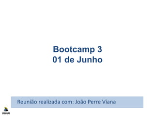 Bootcamp 3
01 de Junho
Reunião realizada com: João Perre Viana
 