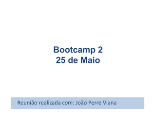 Bootcamp 2
25 de Maio
Reunião realizada com: João Perre Viana
 