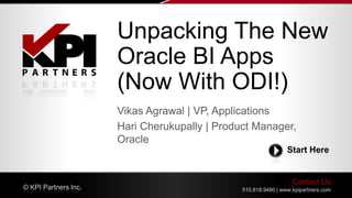 Contact Us
510.818.9480 | www.kpipartners.com© KPI Partners Inc.
Start Here
Vikas Agrawal | VP, Applications
Hari Cherukupally | Product Manager,
Oracle
Unpacking The New
Oracle BI Apps
(Now With ODI!)
 