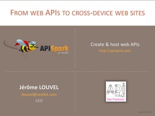 FROM WEB APIS TO CROSS-DEVICE WEB SITES
Create & host web APIs
http://apispark.com
June 22, 2013
Jérôme LOUVEL
jlouvel@restlet.com
CEO
 