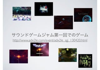 サウンドゲームジャム第一回でのゲーム
http://www.adx2le.com/event/adx2le_sgj_130420.html
 
