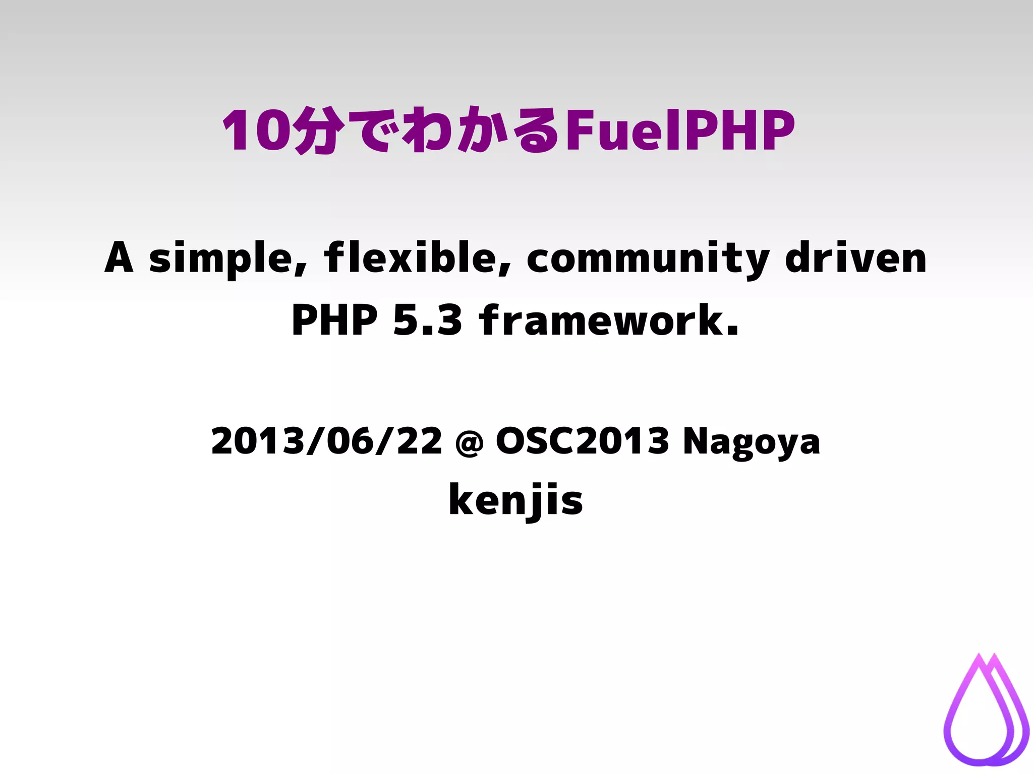 10分でわかるFuelPHP
A simple, flexible, community driven
PHP 5.3 framework.
2013/06/22 @ OSC2013 Nagoya
kenjis
 
