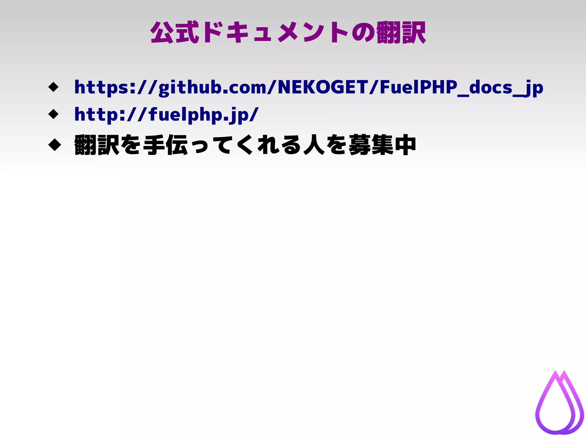 公式ドキュメントの翻訳
 https://github.com/NEKOGET/FuelPHP_docs_jp
 http://fuelphp.jp/
 翻訳を手伝ってくれる人を募集中
 