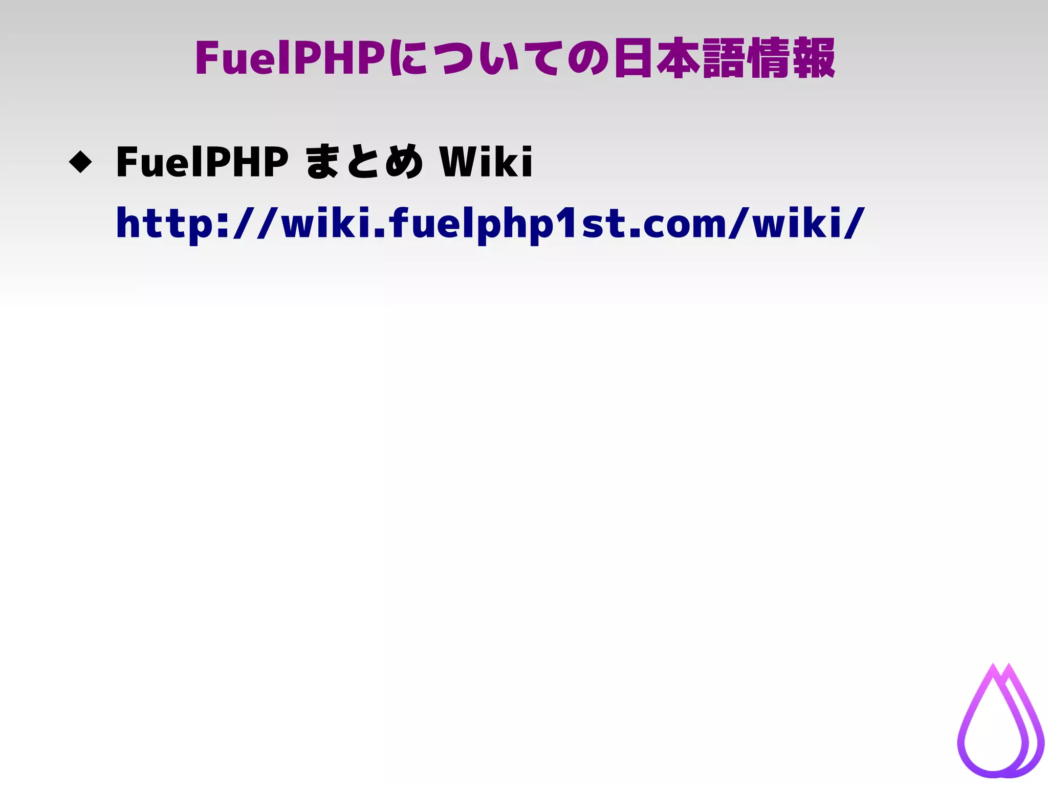 FuelPHPについての日本語情報
 FuelPHP まとめ Wiki
http://wiki.fuelphp1st.com/wiki/
 