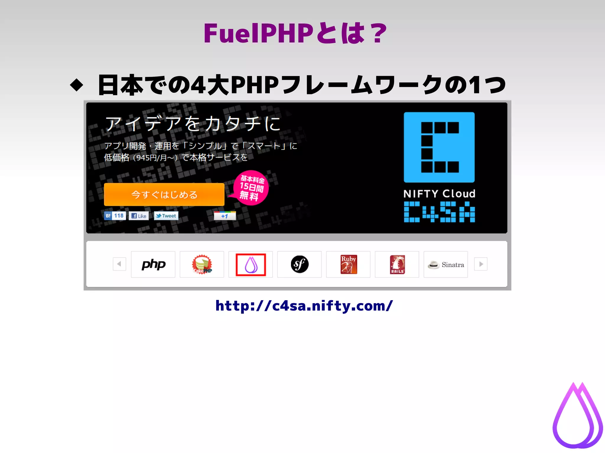 FuelPHPとは？
 日本での4大PHPフレームワークの1つ
http://c4sa.nifty.com/
 