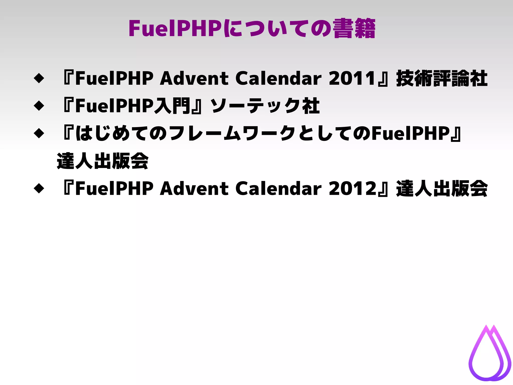 FuelPHPについての書籍
 『FuelPHP Advent Calendar 2011』技術評論社
 『FuelPHP入門』ソーテック社
 『はじめてのフレームワークとしてのFuelPHP』
達人出版会
 『FuelPHP Advent Calendar 2012』達人出版会
 