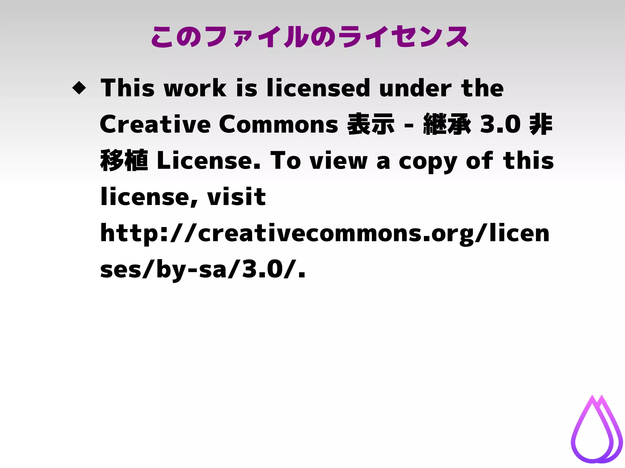 このファイルのライセンス
 This work is licensed under the
Creative Commons 表示 - 継承 3.0 非
移植 License. To view a copy of this
license, visit
http://creativecommons.org/licen
ses/by-sa/3.0/.
 