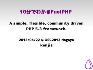 10分でわかるFuelPHP
A simple, flexible, community driven
PHP 5.3 framework.
2013/06/22 @ OSC2013 Nagoya
kenjis
 