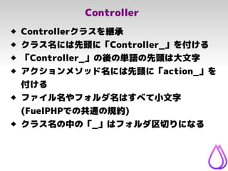 Controller
 Controllerクラスを継承
 クラス名には先頭に「Controller_」を付ける
 「Controller_」の後の単語の先頭は大文字
 アクションメソッド名には先頭に「action_」を
付ける
 フ...