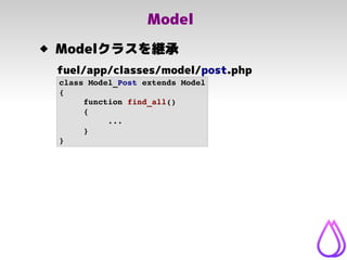 Model
class Model_Post extends Model
{
function find_all()
{
...
}
}
 Modelクラスを継承
fuel/app/classes/model/post.php
 