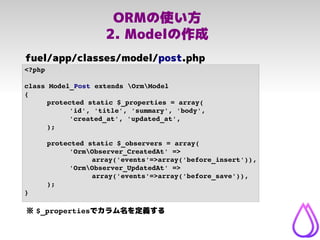 ORMの使い方
2. Modelの作成
<?php
class Model_Post extends OrmModel
{
protected static $_properties = array(
'id', 'title', 'summa...