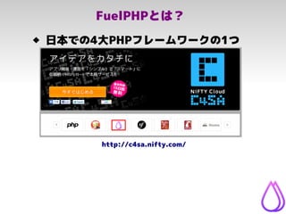 FuelPHPとは？
 日本での4大PHPフレームワークの1つ
http://c4sa.nifty.com/
 
