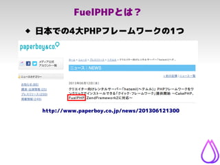 FuelPHPとは？
 日本での4大PHPフレームワークの1つ
http://www.paperboy.co.jp/news/201306121300
 