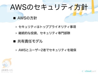 AWSのセキュリティ方針
AWSの方針
セキュリティはトッププライオリティ事項
継続的な投資、セキュリティ専門部隊
共有責任モデル
AWSとユーザー2者でセキュリティを確保
 