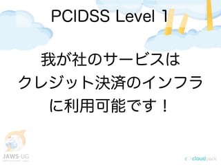 PCIDSS Level 1
我が社のサービスは
クレジット決済のインフラ
に利用可能です！
 