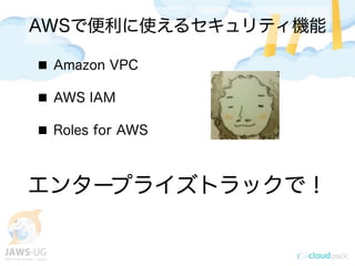 AWSで便利に使えるセキュリティ機能
Amazon VPC
AWS IAM
Roles for EC2
エンタープライズトラックで！
 