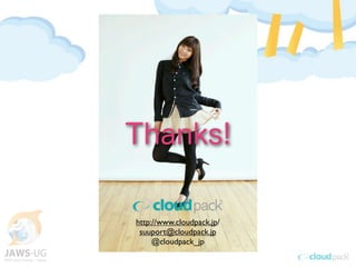 Thanks!
http://www.cloudpack.jp/
suuport@cloudpack.jp
@cloudpack_jp
 