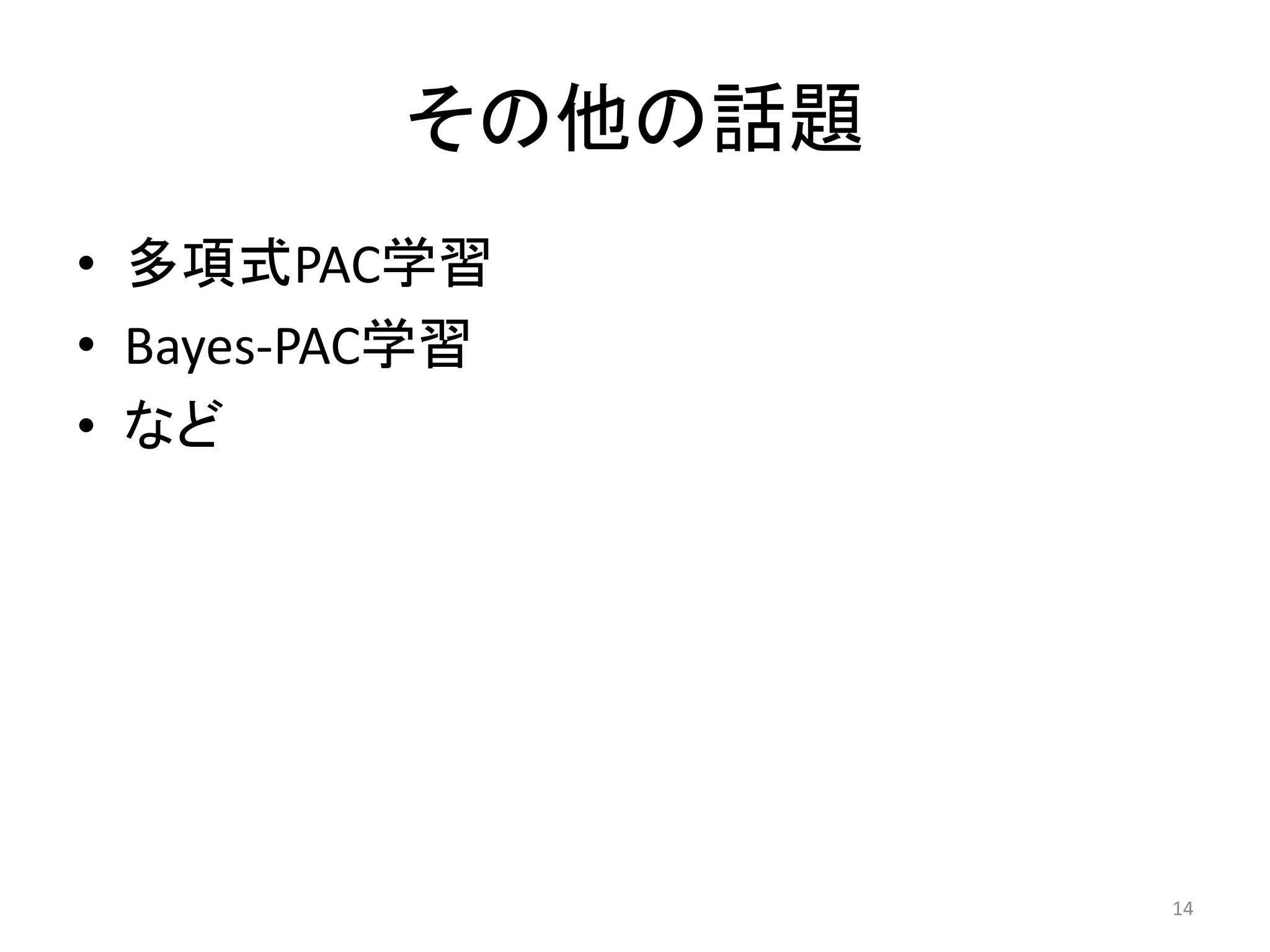 その他の話題
• 多項式PAC学習
• Bayes-PAC学習
• など
14
 