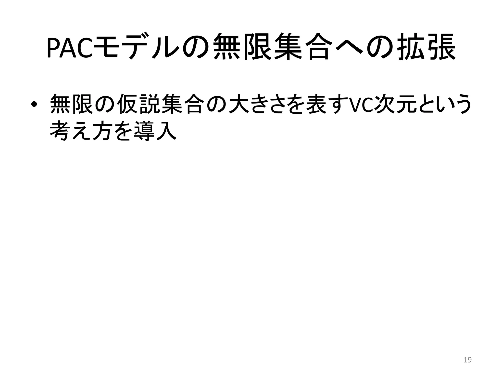 PACモデルの無限集合への拡張
• 無限の仮説集合の大きさを表すVC次元という
考え方を導入
19
 