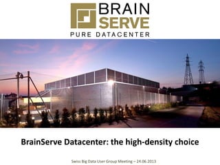 BrainServe Datacenter: the high-density choice
Swiss Big Data User Group Meeting – 24.06.2013
 
