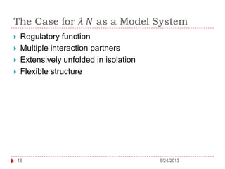 6/24/201316
 Regulatory function
 Multiple interaction partners
 Extensively unfolded in isolation
 Flexible structure
 