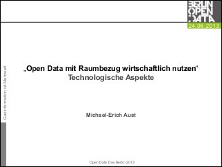 GeoinformationistMehrwert
Open Data Day Berlin 2013


Michael-Erich Aust
„Open Data mit Raumbezug wirtschaftlich nutzen“
Technologische Aspekte
 