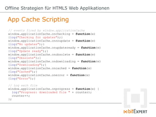 App Cache Scripting
Offline Strategien für HTML5 Web Applikationen
// events fired by window.applicationCache
window.appli...