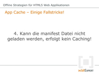 App Cache – Einige Fallstricke!
Offline Strategien für HTML5 Web Applikationen
4. Kann die manifest Datei nicht
geladen we...