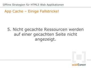 App Cache – Einige Fallstricke!
Offline Strategien für HTML5 Web Applikationen
5. Nicht gecachte Ressourcen werden
auf ein...