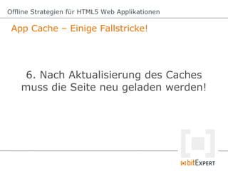 App Cache – Einige Fallstricke!
Offline Strategien für HTML5 Web Applikationen
6. Nach Aktualisierung des Caches
muss die ...