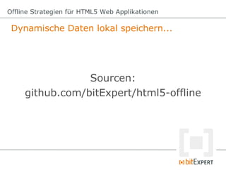 Dynamische Daten lokal speichern...
Offline Strategien für HTML5 Web Applikationen
Sourcen:
github.com/bitExpert/html5-off...