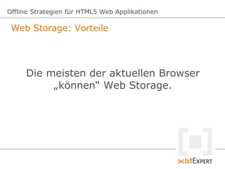 Web Storage: Vorteile
Offline Strategien für HTML5 Web Applikationen
Die meisten der aktuellen Browser
„können“ Web Storag...