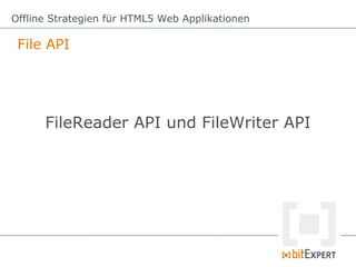 File API
Offline Strategien für HTML5 Web Applikationen
FileReader API und FileWriter API
 