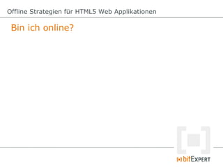 Bin ich online?
Offline Strategien für HTML5 Web Applikationen
 