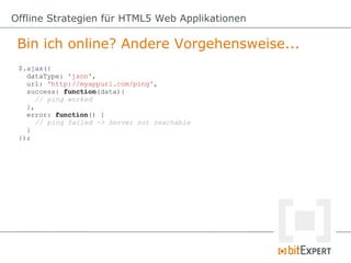 Bin ich online? Andere Vorgehensweise...
Offline Strategien für HTML5 Web Applikationen
$.ajax({
dataType: 'json',
url: 'h...