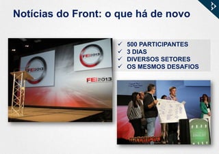 Notícias do Front: o que há de novo
 500 PARTICIPANTES
 3 DIAS
 DIVERSOS SETORES
 OS MESMOS DESAFIOS
 