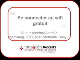 1
Se connecter au wifi
gratuit
Sur un terminal Androïd
(samsung, HTC, Acer, Motorola, Sony…
 