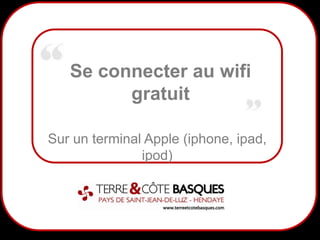1
Se connecter au wifi
gratuit
Sur un terminal Apple (iphone, ipad,
ipod)
 