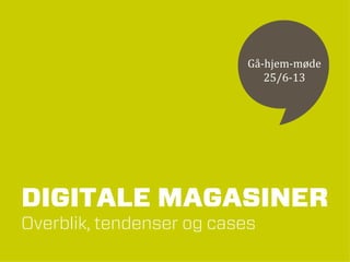 DIGITALE MAGASINER
Overblik, tendenser og cases
Gå-hjem-møde
25/6-13
 