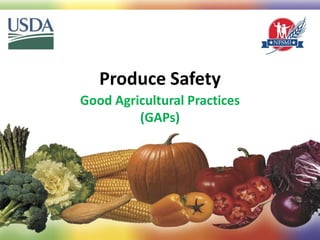 Produce Safety
Good Agricultural Practices
(GAPs)
1
 